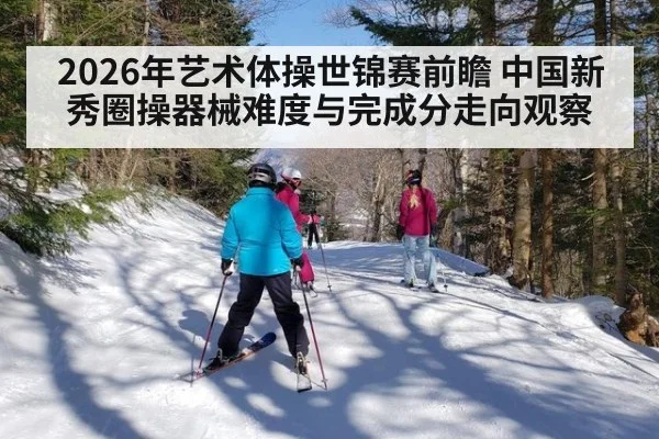 2026年艺术体操世锦赛前瞻 中国新秀圈操器械难度与完成分走向观察