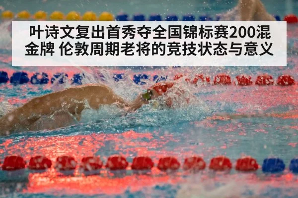 叶诗文复出首秀夺全国锦标赛200混金牌 伦敦周期老将的竞技状态与意义