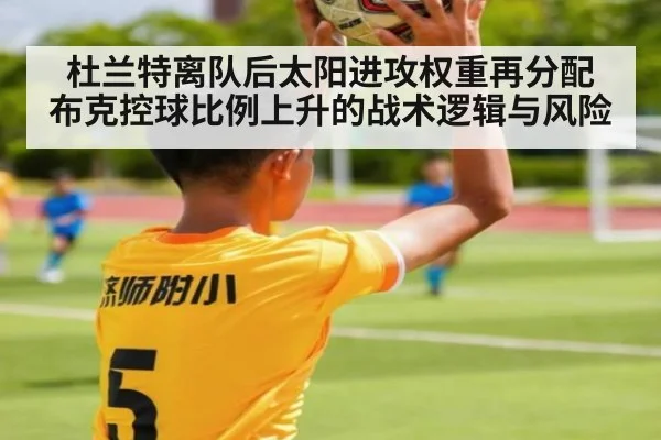 杜兰特离队后太阳进攻权重再分配 布克控球比例上升的战术逻辑与风险